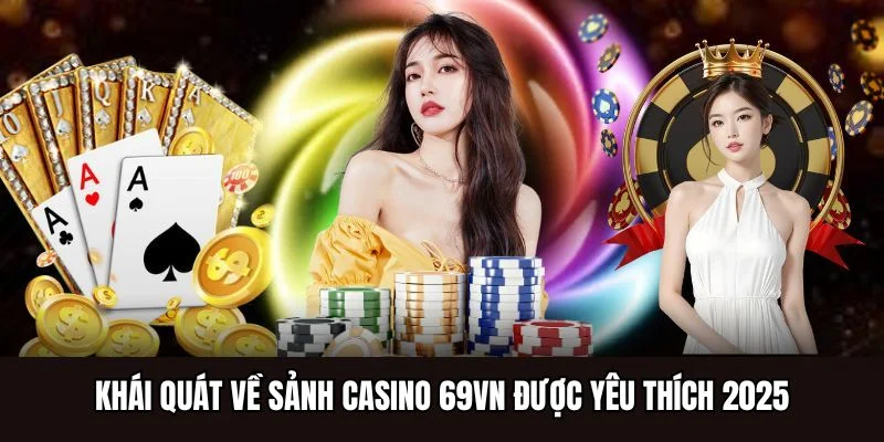 Khái quát về sảnh casino 69VN được yêu thích 2025