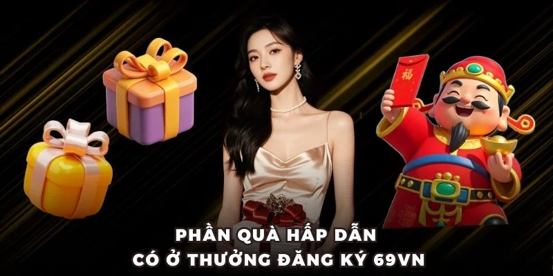 Phần quà hấp dẫn có ở thưởng đăng ký 69VN